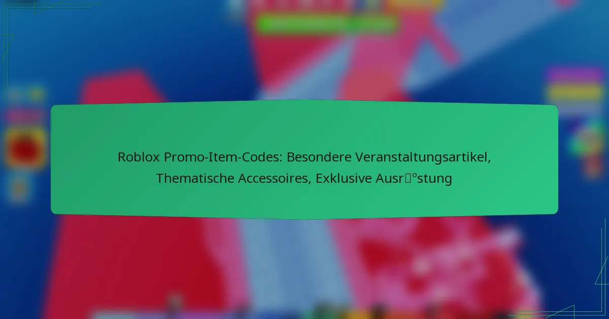 Roblox Promo-Item-Codes: Besondere Veranstaltungsartikel, Thematische Accessoires, Exklusive Ausrüstung
