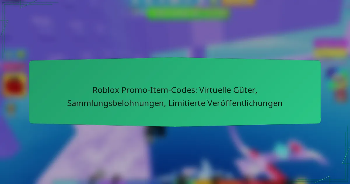 Roblox Promo-Item-Codes: Virtuelle Güter, Sammlungsbelohnungen, Limitierte Veröffentlichungen