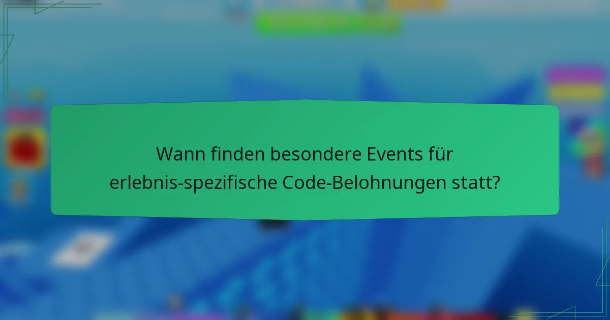 Wann finden besondere Events für erlebnis-spezifische Code-Belohnungen statt?