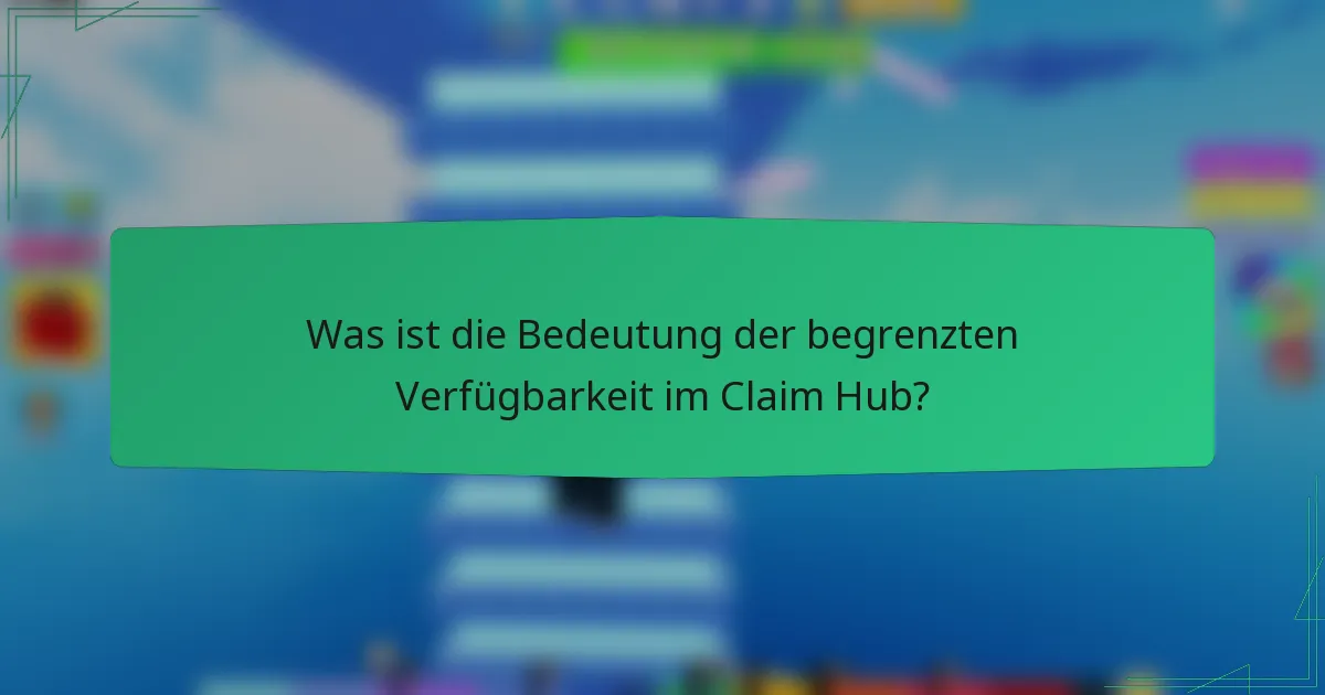 Was ist die Bedeutung der begrenzten Verfügbarkeit im Claim Hub?