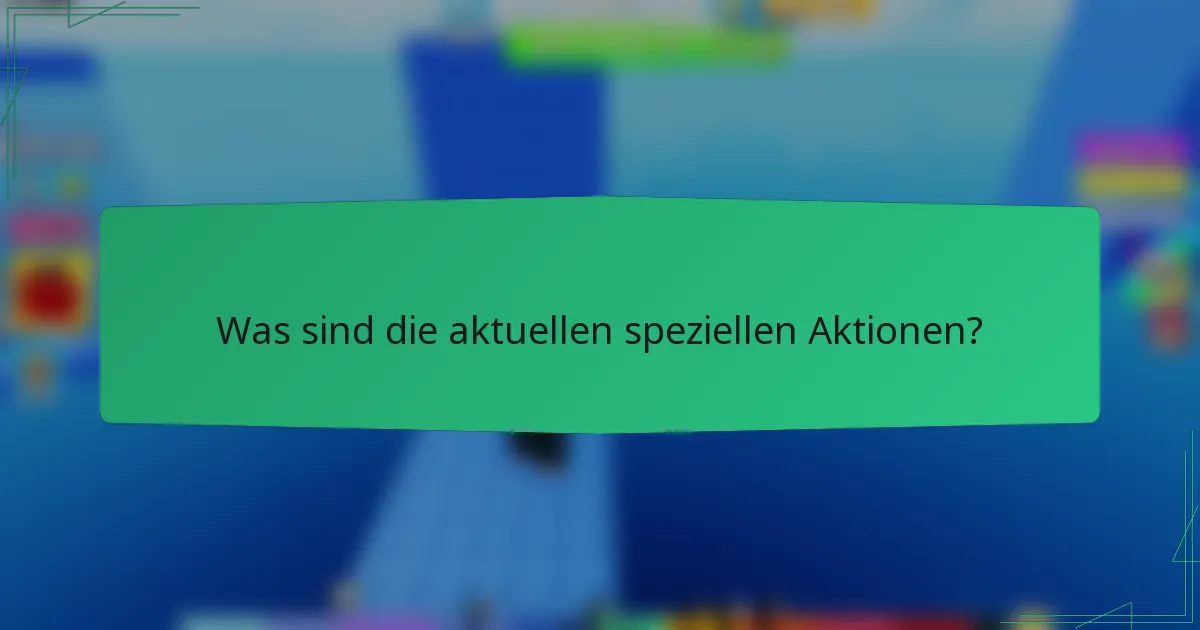 Was sind die aktuellen speziellen Aktionen?