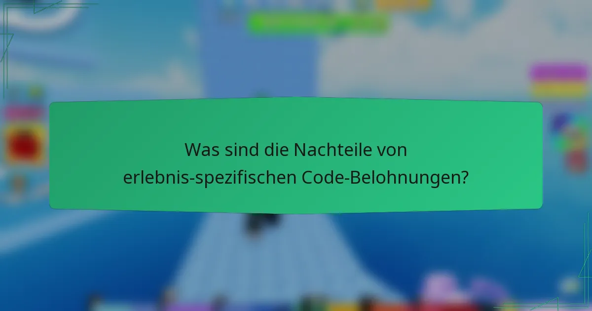 Was sind die Nachteile von erlebnis-spezifischen Code-Belohnungen?