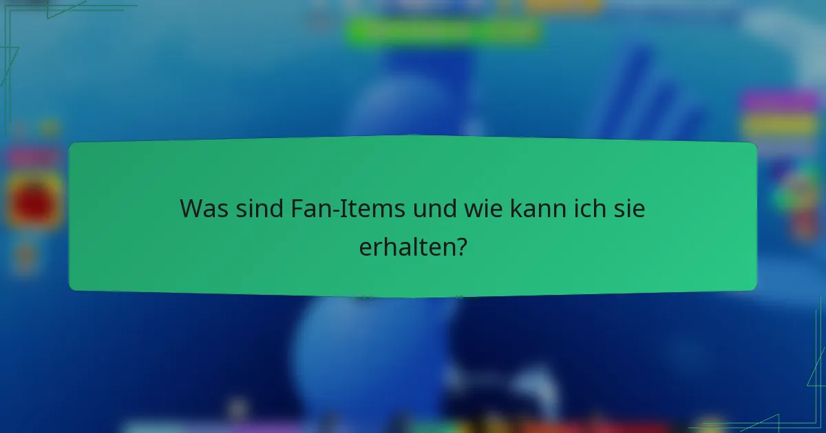 Was sind Fan-Items und wie kann ich sie erhalten?