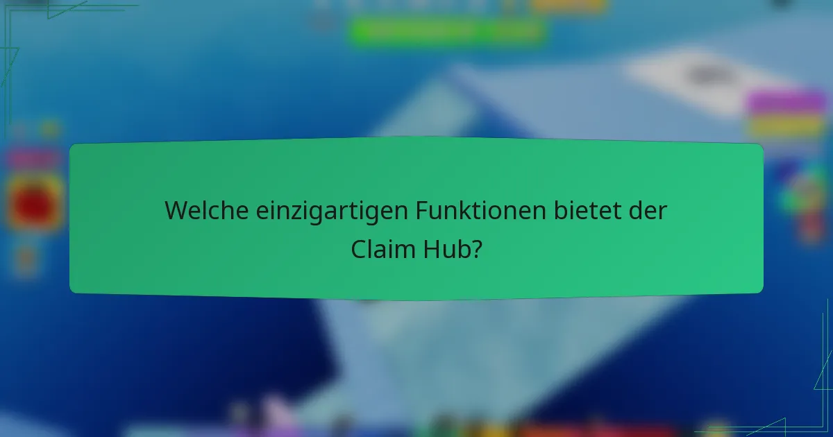Welche einzigartigen Funktionen bietet der Claim Hub?