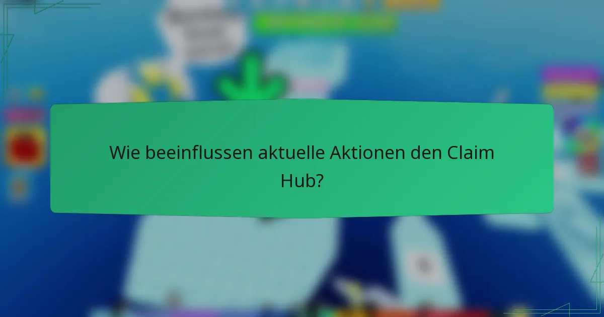 Wie beeinflussen aktuelle Aktionen den Claim Hub?