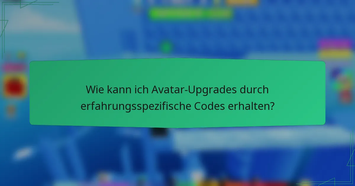 Wie kann ich Avatar-Upgrades durch erfahrungsspezifische Codes erhalten?