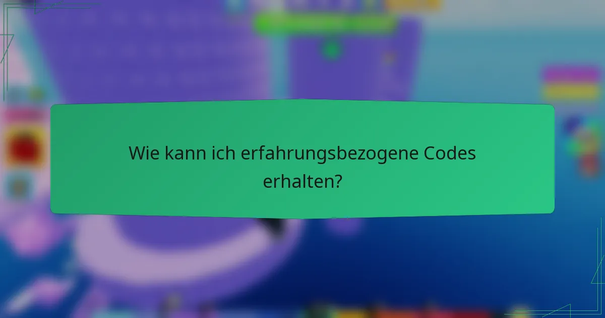 Wie kann ich erfahrungsbezogene Codes erhalten?