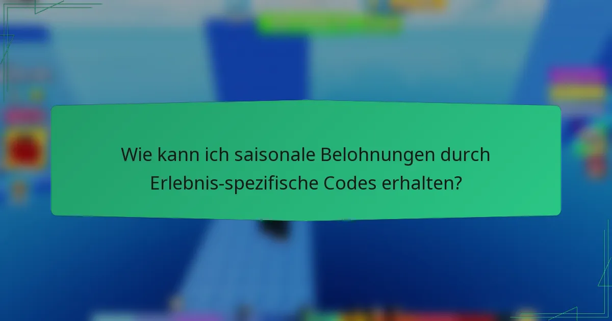 Wie kann ich saisonale Belohnungen durch Erlebnis-spezifische Codes erhalten?