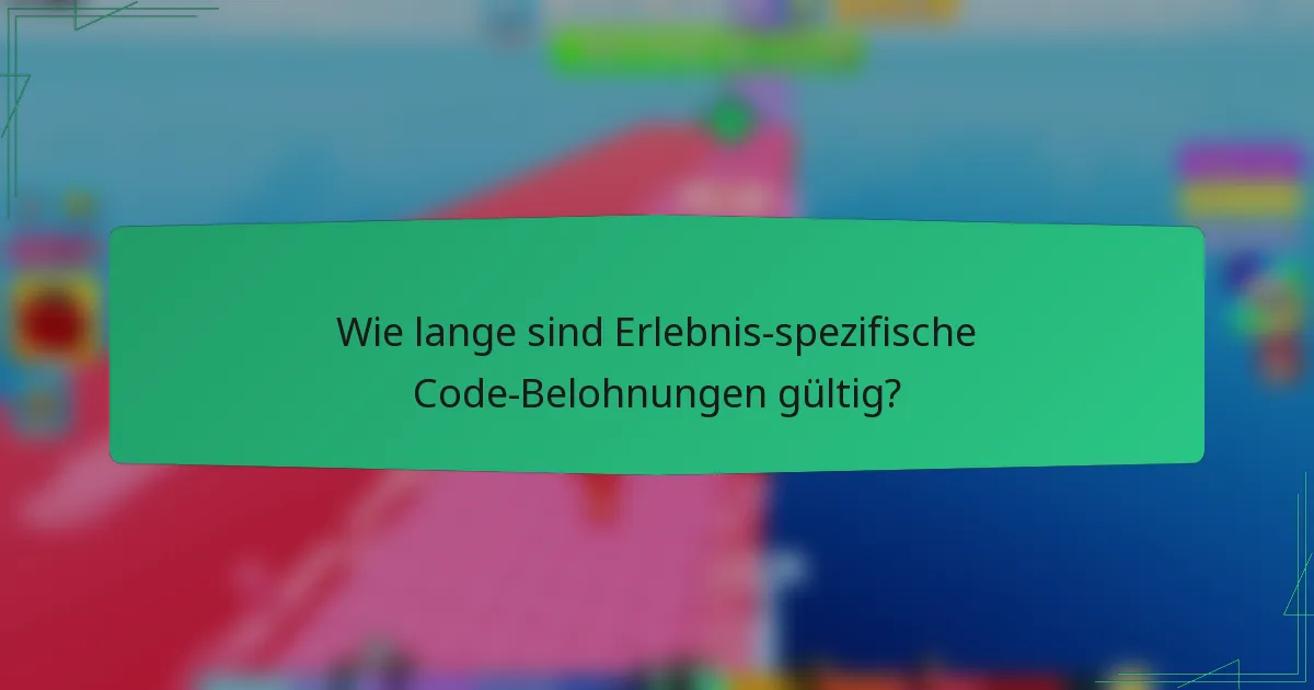 Wie lange sind Erlebnis-spezifische Code-Belohnungen gültig?