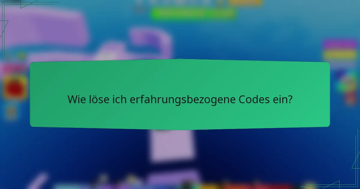 Wie löse ich erfahrungsbezogene Codes ein?