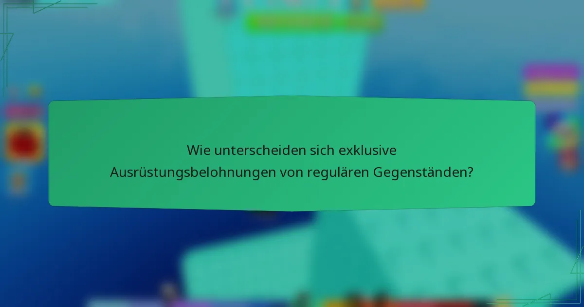 Wie unterscheiden sich exklusive Ausrüstungsbelohnungen von regulären Gegenständen?